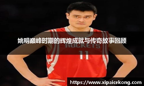 姚明巅峰时期的辉煌成就与传奇故事回顾