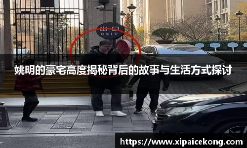 姚明的豪宅高度揭秘背后的故事与生活方式探讨