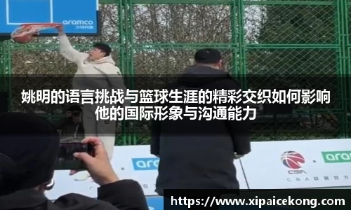 姚明的语言挑战与篮球生涯的精彩交织如何影响他的国际形象与沟通能力